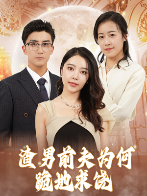 渣男前夫为何跪地求饶（30集）最火短剧热播