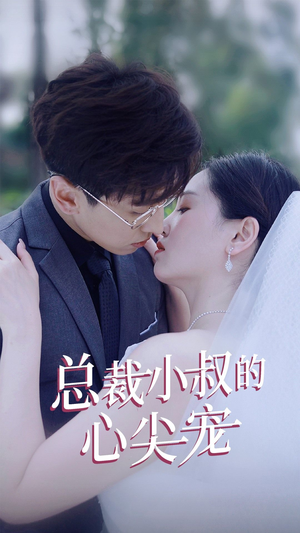 总裁小叔的心尖宠（80集）好看上头短剧