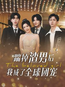 踹掉渣男后我成了全球团宠（90集）全集我都看完了