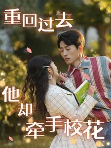重回过去他却牵手校花（84集）短剧