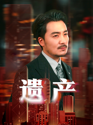 遗产＆长河逆流（74集）热门火爆短剧