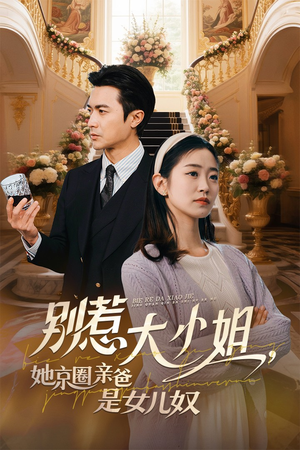 别惹大小姐她京圈亲爸是女儿奴（66集）爆款短剧一起追