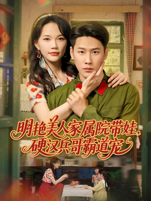 明艳美人家属院带娃，硬汉兵哥霸道宠（83集）爆款短剧追不停