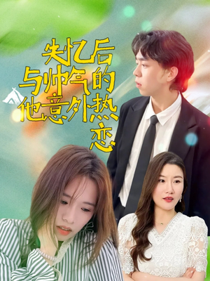 失忆后与帅气的他意外热恋（18集）推荐热门短剧