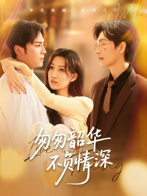 匆匆韶华不负情深（61集）一起看短剧
