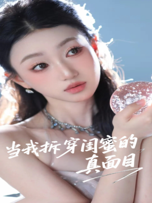 当我拆穿闺蜜的真面目（60集）真的太好看了
