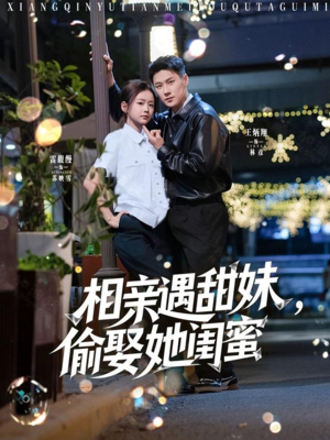 相亲遇甜妹，偷娶她闺蜜（118集）短剧片段分享