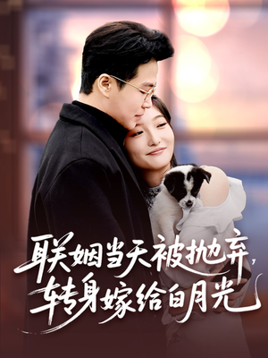 联姻当天被抛弃，转身嫁给白月光（90集）热门爆款短剧