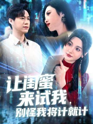 让闺蜜来试我，别怪我将计就计（117集）精彩短剧天天看