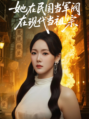 她在民国当军阀在现代当祖宗（70集）精彩热门短剧