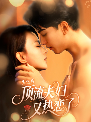 失忆后顶流夫妇又热恋了（57集）看精彩短剧