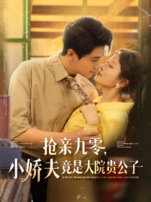 抢亲九零小娇夫竟是大院贵公子（88集）这短剧太好看了