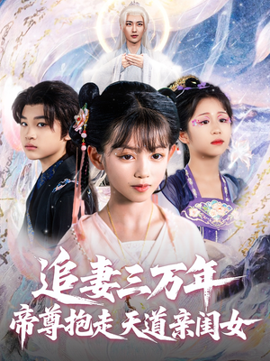 追妻三万年帝尊抱走天道亲闺女（81集）免费短剧全集看