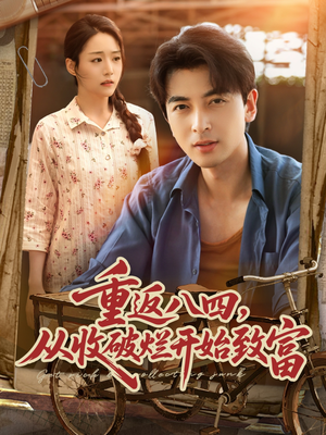 重返八四从收破烂开始致富（80集）短剧演员排行榜