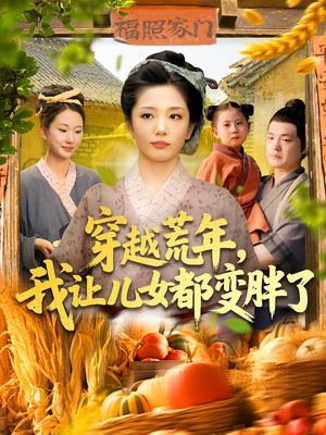 穿越荒年我让儿女都变胖了（106集）最近很火的短剧