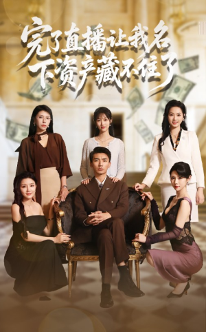 完了直播让我名下资产藏不住了（60集）热门短剧抢先看