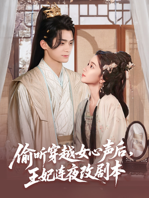 偷听穿越女心声后王妃连夜改剧本（75集）火爆短剧热播中