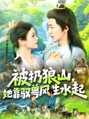 被扔狼山她靠驭兽风生水起（100集）短剧精彩绝伦