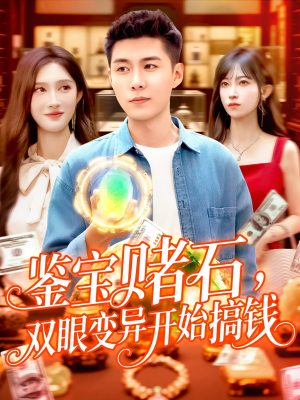 鉴宝赌石双眼变异开始搞钱（99集）快来看短剧