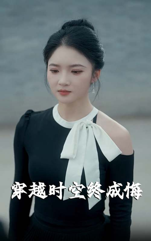 穿越时空终成悔（48集）一起追短剧吧