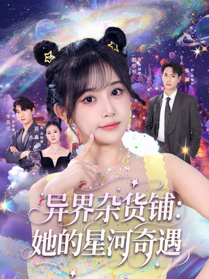 异界杂货铺_她的星河奇遇（92集）短剧排行榜