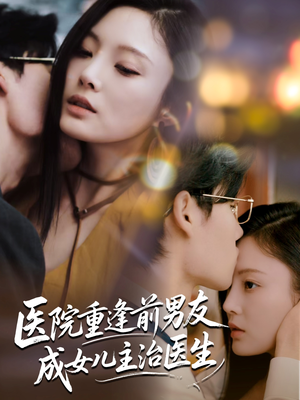 医院重逢前男友成女儿主治医生（82集）全网独播免费看