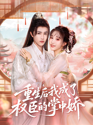 重生后我成了权臣的掌中娇（69集）短剧免费看全集