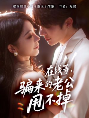 在线等骗来的老公甩不掉（61集）热播短剧分享