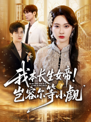 我本长生女帝！岂容尔等小觑（80集）热播短剧抢先看