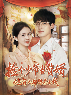 捡个少爷当赘婿,他每天都想亲亲我(72集) 捡个少爷当赘婿,他每天都想亲亲我(72集)大结局完美收官