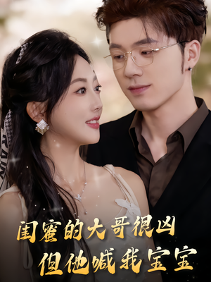 闺蜜的大哥很凶，但他喊我宝宝（80集）短剧热门合集