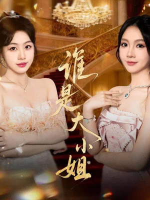 谁是大小姐(52集) 谁是大小姐(52集)短剧在哪个平台