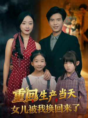 重回生产当天女儿被我换回来了（80集）好看的短剧