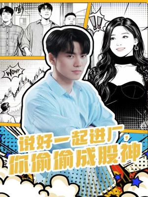 说好一起进厂，你偷偷成股神（81集）热播短剧来袭