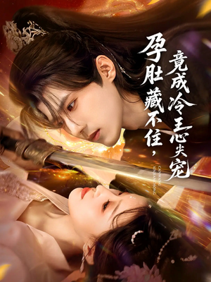 孕肚藏不住，竟成冷王心尖宠（66集）最新热门短剧