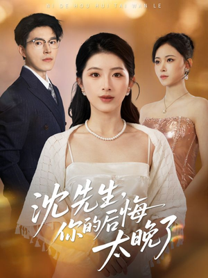 沈先生，你的后悔太晚了（40集）火爆短剧热播中