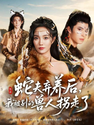 蛇夫弃养后，我被别的兽人拐走了（60集）免费观看完整版