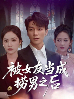 被女友当成捞男之后（60集）1-102集