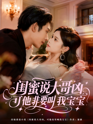 闺蜜说大哥凶，可他非要叫我宝宝（60集）短剧推荐分享