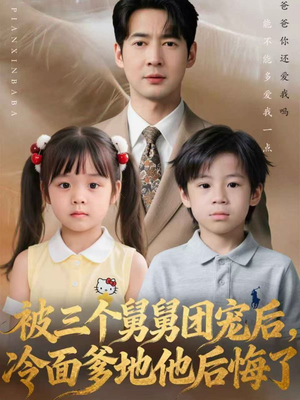 被三个舅舅团宠后，冷面爹地他后悔了（72集）全集一次看完