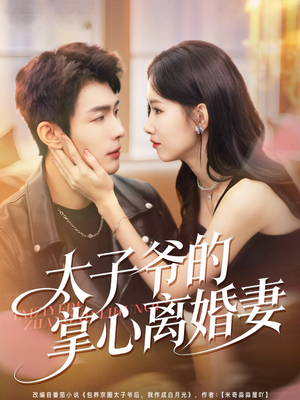 太子爷的掌心离婚妻（76集）精彩好看的短剧