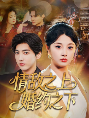 情敌之上婚约之下（65集）爆火短剧追不停