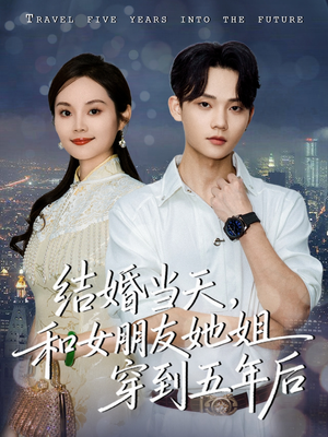 结婚当天,和女朋友她姐穿到五年后(80集) 结婚当天,和女朋友她姐穿到五年后(80集)全集免费