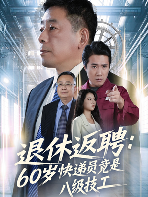 退休返聘60岁快递员竟是八级技工（50集）爆款热门短剧