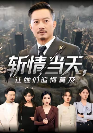 斩情当天，让她们追悔莫及（70集）爆款短剧追不停