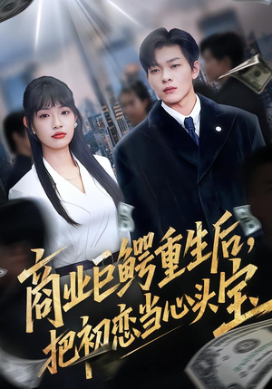 商业巨鳄重生后，把初恋当心头宝（78集）古装短剧推荐