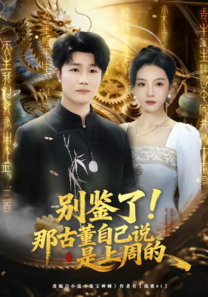 别鉴了!那古董自己说是上周的(80集) 别鉴了!那古董自己说是上周的(80集)小短剧推荐