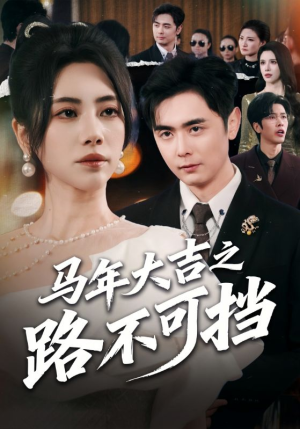 马年大吉之路不可挡(55集) 马年大吉之路不可挡(55集)好看上头的短剧