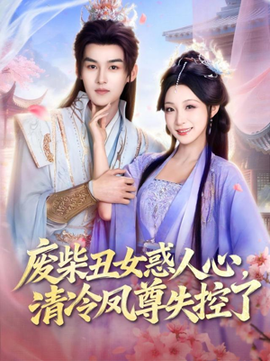 废柴丑女惑人心，清冷凤尊失控了（81集）百万短剧抢先看