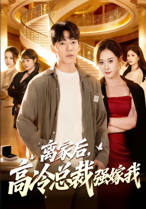 离家后，高冷总裁强嫁我（75集）精彩短剧来袭